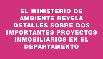 El Ministerio de Ambiente revela detalles sobre dos importantes proyectos inmobiliarios en el departamento