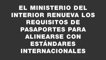 El Ministerio del Interior renueva los requisitos de pasaportes para alinearse con estándares internacionales