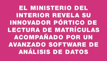 El Ministerio del Interior revela su innovador pórtico de lectura de matrículas acompañado por un avanzado software de análisis de datos