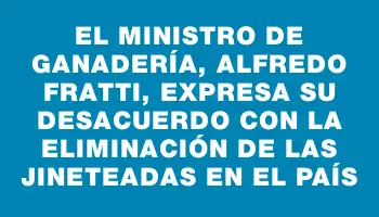 El ministro de Ganadería, Alfredo Fratti, expresa su desacuerdo con la eliminación de las jineteadas en el país