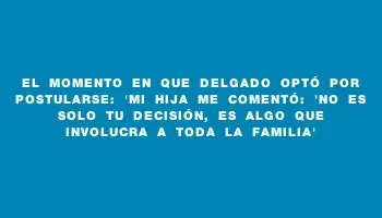 El momento en que Delgado optó por postularse: 