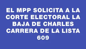 El Mpp solicita a la Corte Electoral la baja de Charles Carrera de la lista 609