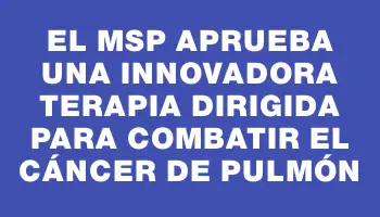 El Msp aprueba una innovadora terapia dirigida para combatir el cáncer de pulmón