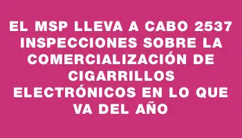 El Msp lleva a cabo 2537 inspecciones sobre la comercialización de cigarrillos electrónicos en lo que va del año