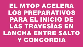 El Mtop acelera los preparativos para el inicio de las travesías en lancha entre Salto y Concordia