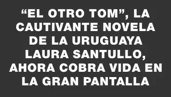 “El otro Tom”, la cautivante novela de la uruguaya Laura Santullo, ahora cobra vida en la gran pantalla