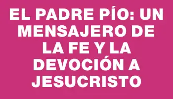 El Padre Pío: Un Mensajero de la Fe y la Devoción a Jesucristo