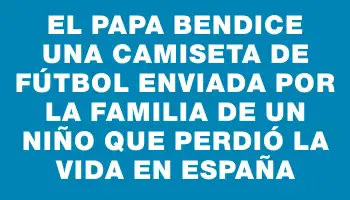 El Papa bendice una camiseta de fútbol enviada por la familia de un niño que perdió la vida en España