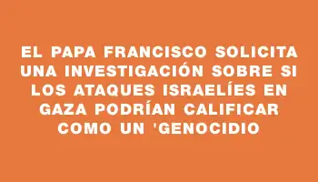 El Papa Francisco solicita una investigación sobre si los ataques israelíes en Gaza podrían calificar como un 