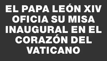 El papa León Xiv oficia su misa inaugural en el corazón del Vaticano