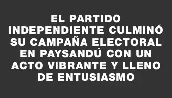 El Partido Independiente culminó su campaña electoral en Paysandú con un acto vibrante y lleno de entusiasmo