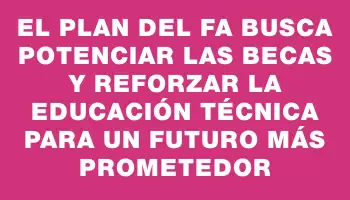 El plan del Fa busca potenciar las becas y reforzar la educación técnica para un futuro más prometedor