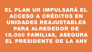 El Plan Ur impulsará el acceso a créditos en unidades reajustables para alrededor de 18.000 familias, asegura el presidente de la Anv