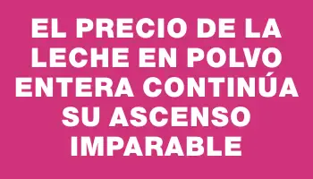 El precio de la leche en polvo entera continúa su ascenso imparable