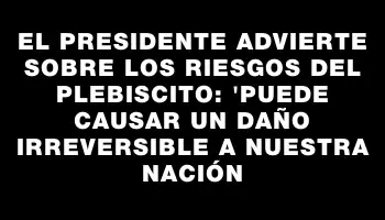 El presidente advierte sobre los riesgos del plebiscito: 