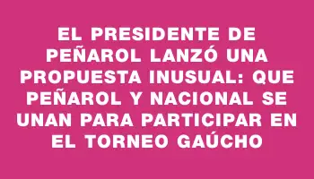 El presidente de Peñarol lanzó una propuesta inusual: que Peñarol y Nacional se unan para participar en el torneo Gaúcho