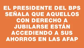 El presidente del Bps señala que aquellos con derecho a jubilarse están accediendo a sus ahorros en las Afap