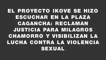 El Proyecto Ikove se hizo escuchar en la plaza Cagancha: reclaman justicia para Milagros Chamorro y visibilizan la lucha contra la violencia sexual