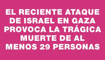 El reciente ataque de Israel en Gaza provoca la trágica muerte de al menos 29 personas