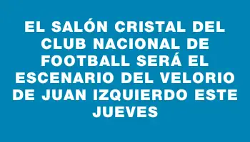 El Salón Cristal del Club Nacional de Football será el escenario del velorio de Juan Izquierdo este jueves