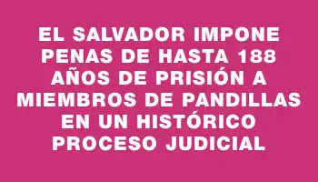 El Salvador impone penas de hasta 188 años de prisión a miembros de pandillas en un histórico proceso judicial