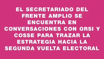 El Secretariado del Frente Amplio se encuentra en conversaciones con Orsi y Cosse para trazar la estrategia hacia la segunda vuelta electoral