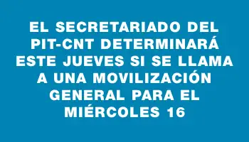 El Secretariado del Pit-cnt determinará este jueves si se llama a una movilización general para el miércoles 16