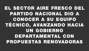 El Sector Aire Fresco del Partido Nacional dio a conocer a su equipo técnico, avanzando hacia un gobierno departamental con propuestas renovadoras