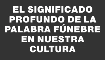El Significado Profundo de la Palabra Fúnebre en Nuestra Cultura