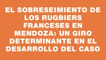 El sobreseimiento de los rugbiers franceses en Mendoza: un giro determinante en el desarrollo del caso