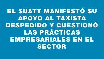 El Suatt manifestó su apoyo al taxista despedido y cuestionó las prácticas empresariales en el sector