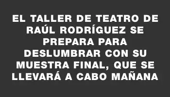 El Taller de Teatro de Raúl Rodríguez se prepara para deslumbrar con su Muestra Final, que se llevará a cabo mañana