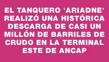 El tanquero “Ariadne” realizó una histórica descarga de casi un millón de barriles de crudo en la Terminal Este de Ancap