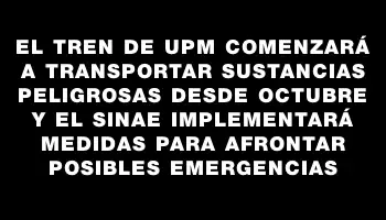 El tren de Upm comenzará a transportar sustancias peligrosas desde octubre y el Sinae implementará medidas para afrontar posibles emergencias