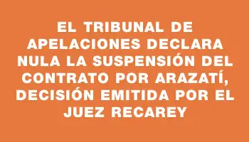 El Tribunal de Apelaciones declara nula la suspensión del contrato por Arazatí, decisión emitida por el juez Recarey