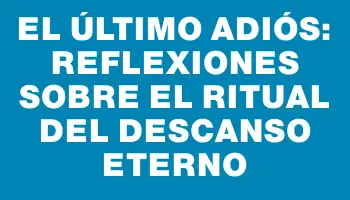 El Último Adiós: Reflexiones sobre el Ritual del Descanso Eterno