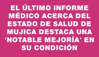 El último informe médico acerca del estado de salud de Mujica destaca una 