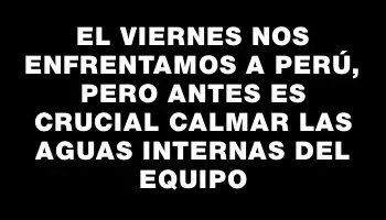 El viernes nos enfrentamos a Perú, pero antes es crucial calmar las aguas internas del equipo