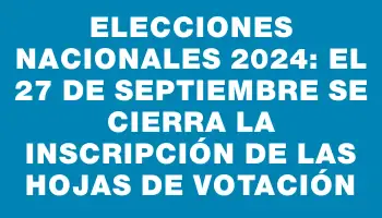 Elecciones nacionales 2024: el 27 de septiembre se cierra la inscripción de las hojas de votación