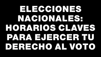 Elecciones nacionales: horarios claves para ejercer tu derecho al voto