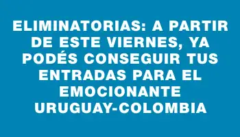 Eliminatorias: A partir de este viernes, ya podés conseguir tus entradas para el emocionante Uruguay-Colombia