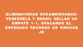 Eliminatorias Sudamericanas: Venezuela y Brasil sellan un empate 1-1, opacando el esperado regreso de Vinicius Jr