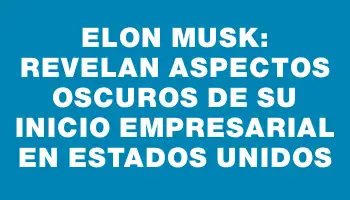 Elon Musk: Revelan aspectos oscuros de su inicio empresarial en Estados Unidos