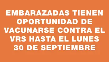 Embarazadas tienen oportunidad de vacunarse contra el Vrs hasta el lunes 30 de septiembre