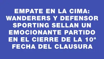 Empate en la cima: Wanderers y Defensor Sporting sellan un emocionante partido en el cierre de la 10ª fecha del Clausura