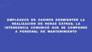 Empleados de Casinos desmienten la realización de horas extras; la Intendencia comunicó que se compensó a personal de mantenimiento