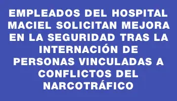 Empleados del Hospital Maciel solicitan mejora en la seguridad tras la internación de personas vinculadas a conflictos del narcotráfico