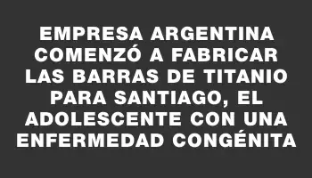 Empresa argentina comenzó a fabricar las barras de titanio para Santiago, el adolescente con una enfermedad congénita