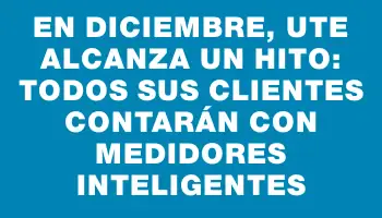 En diciembre, Ute alcanza un hito: todos sus clientes contarán con medidores inteligentes