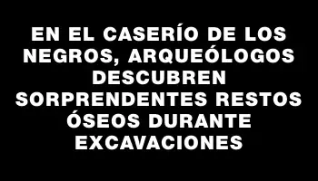 En el Caserío de los Negros, arqueólogos descubren sorprendentes restos óseos durante excavaciones